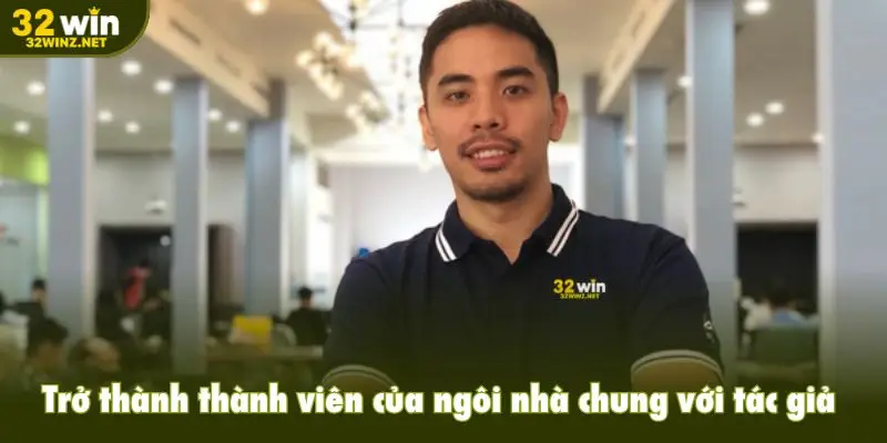 Trở thành thành viên của ngôi nhà chung với tác giả 32win